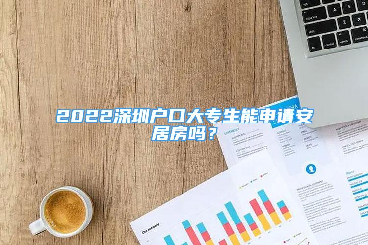 2022深圳戶口大專生能申請(qǐng)安居房嗎？