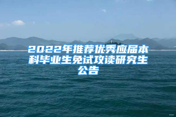 2022年推薦優(yōu)秀應屆本科畢業(yè)生免試攻讀研究生公告