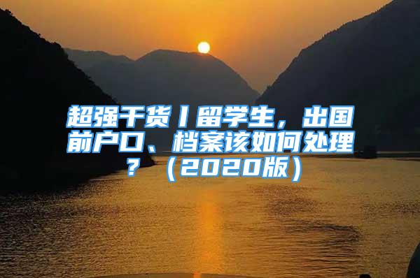 超強(qiáng)干貨丨留學(xué)生，出國前戶口、檔案該如何處理？（2020版）