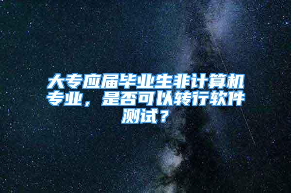 大專應(yīng)屆畢業(yè)生非計算機(jī)專業(yè)，是否可以轉(zhuǎn)行軟件測試？