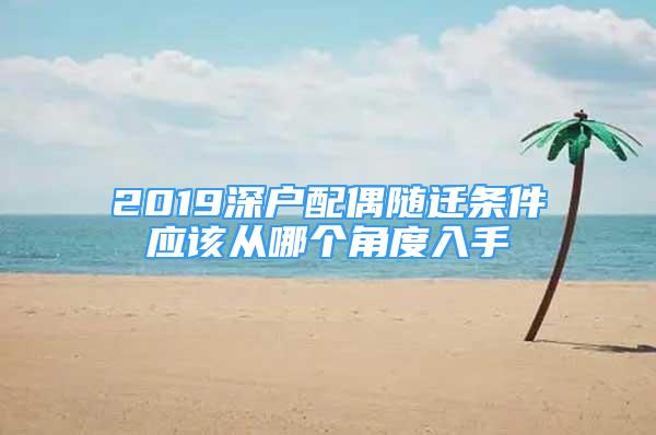 2019深戶配偶隨遷條件應(yīng)該從哪個角度入手