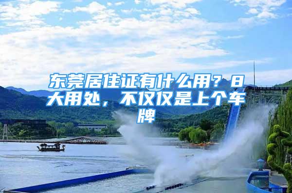 東莞居住證有什么用？8大用處，不僅僅是上個(gè)車牌