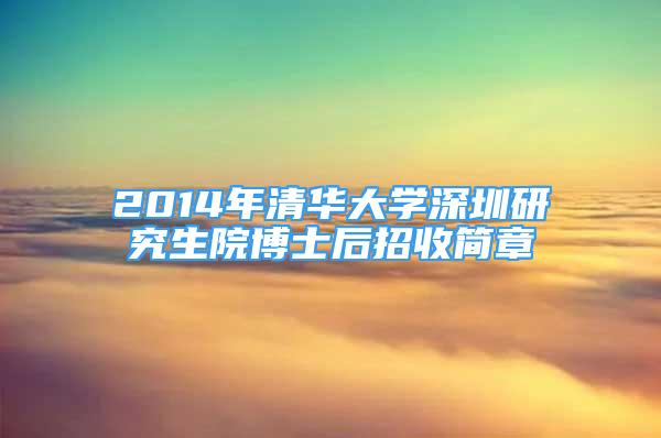 2014年清華大學(xué)深圳研究生院博士后招收簡(jiǎn)章