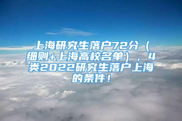 上海研究生落戶72分（細(xì)則+上海高校名單），4類2022研究生落戶上海的條件！