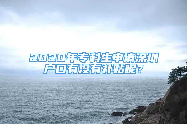 2020年專科生申請深圳戶口有沒有補貼呢？