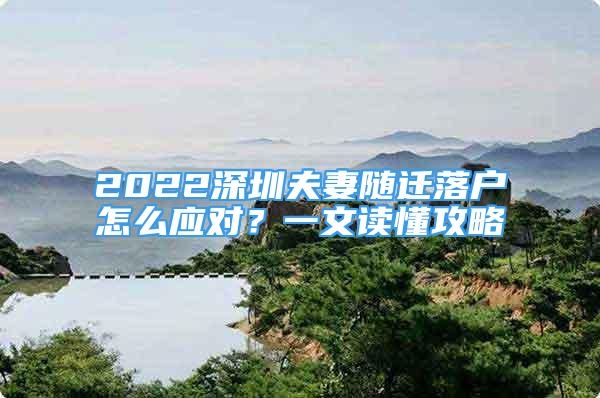 2022深圳夫妻隨遷落戶怎么應(yīng)對(duì)？一文讀懂攻略