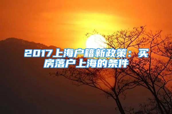 2017上海戶籍新政策：買(mǎi)房落戶上海的條件