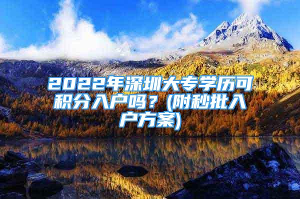 2022年深圳大專學(xué)歷可積分入戶嗎？(附秒批入戶方案)