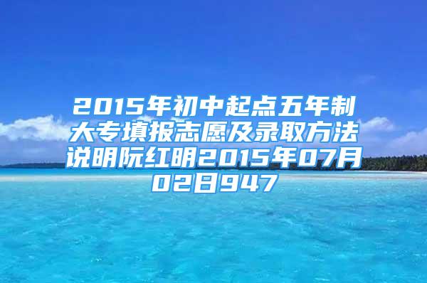 2015年初中起點(diǎn)五年制大專填報(bào)志愿及錄取方法說明阮紅明2015年07月02日947