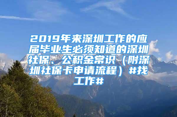 2019年來深圳工作的應屆畢業(yè)生必須知道的深圳社保、公積金常識（附深圳社?？ㄉ暾埩鞒蹋?找工作#