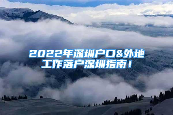 2022年深圳戶口&外地工作落戶深圳指南！