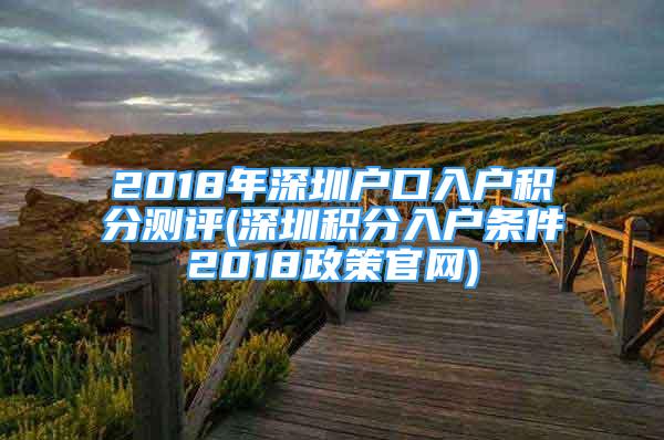 2018年深圳戶口入戶積分測評(深圳積分入戶條件2018政策官網(wǎng))