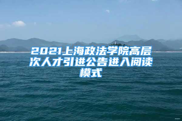 2021上海政法學院高層次人才引進公告進入閱讀模式