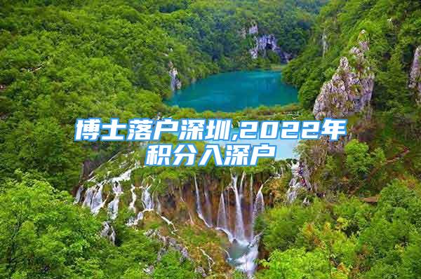 博士落戶深圳,2022年積分入深戶