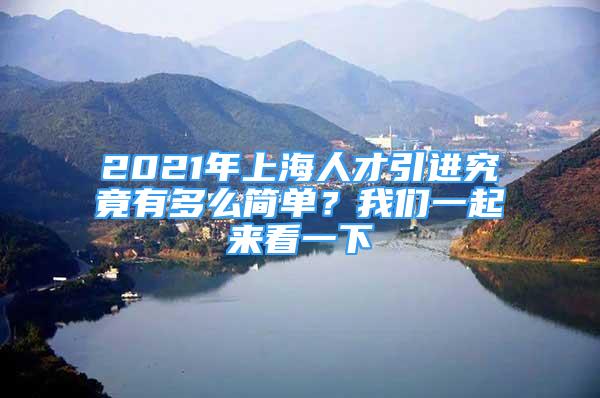 2021年上海人才引進(jìn)究竟有多么簡(jiǎn)單？我們一起來(lái)看一下