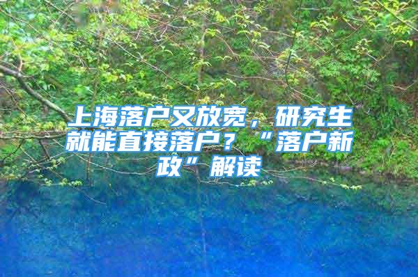 上海落戶又放寬，研究生就能直接落戶？“落戶新政”解讀