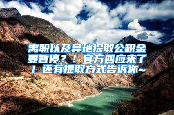 離職以及異地提取公積金要暫停？！官方回應來了！還有提取方式告訴你~