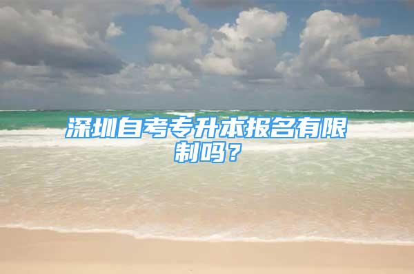 深圳自考專升本報名有限制嗎？