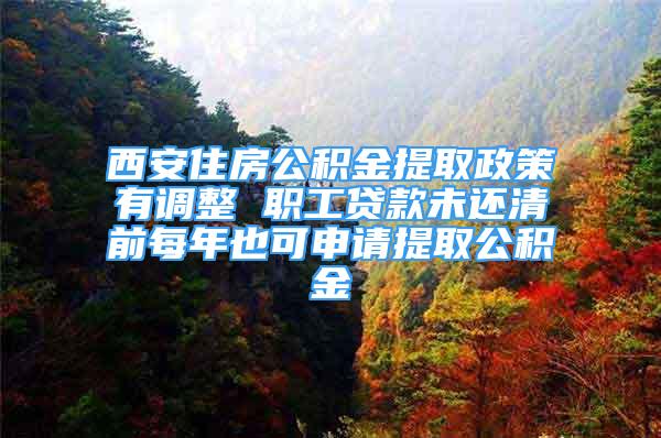 西安住房公積金提取政策有調(diào)整 職工貸款未還清前每年也可申請(qǐng)?zhí)崛」e金