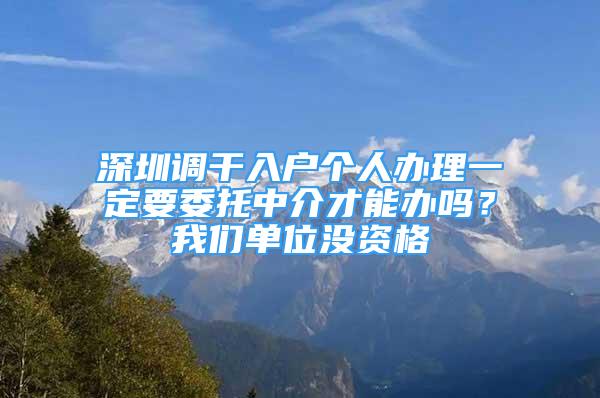 深圳調(diào)干入戶個人辦理一定要委托中介才能辦嗎？我們單位沒資格