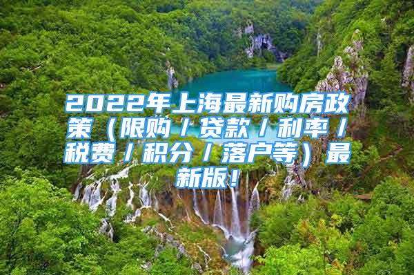 2022年上海最新購房政策（限購／貸款／利率／稅費(fèi)／積分／落戶等）最新版！