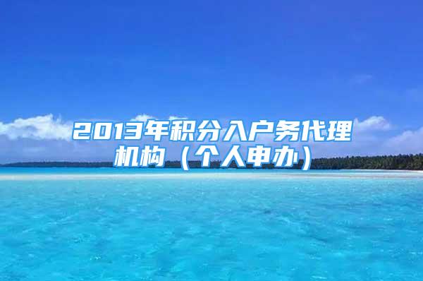 2013年積分入戶(hù)務(wù)代理機(jī)構(gòu)（個(gè)人申辦）