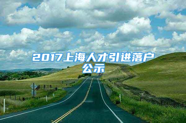 2017上海人才引進(jìn)落戶公示