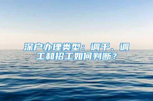 深戶辦理類型：調(diào)干、調(diào)工和招工如何判斷？