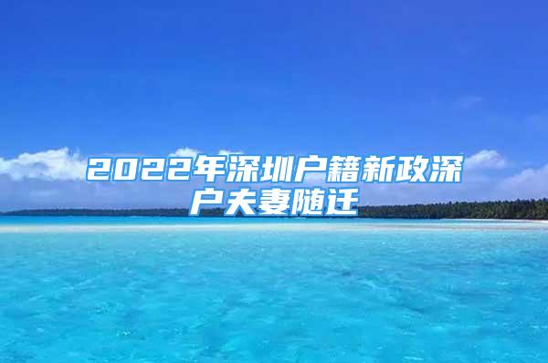 2022年深圳戶籍新政深戶夫妻隨遷