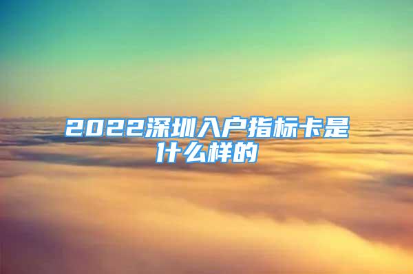 2022深圳入戶指標(biāo)卡是什么樣的