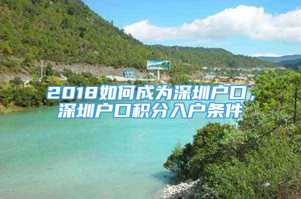 2018如何成為深圳戶口，深圳戶口積分入戶條件