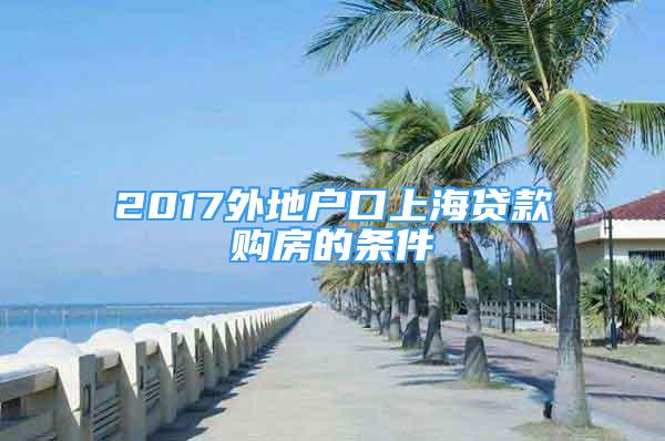 2017外地戶口上海貸款購房的條件