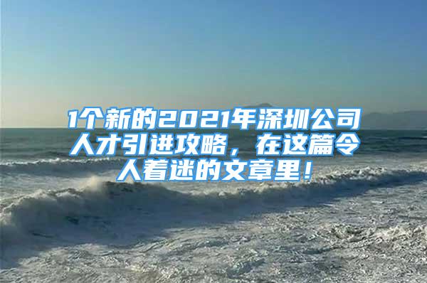 1個新的2021年深圳公司人才引進(jìn)攻略，在這篇令人著迷的文章里！