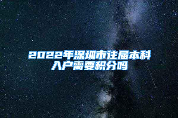 2022年深圳市往屆本科入戶需要積分嗎