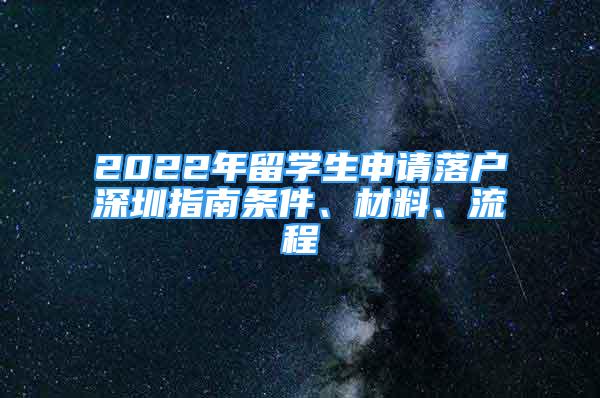 2022年留學(xué)生申請(qǐng)落戶深圳指南條件、材料、流程