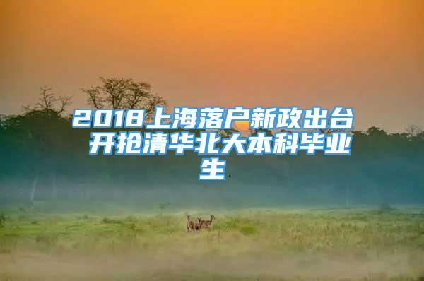 2018上海落戶新政出臺(tái) 開搶清華北大本科畢業(yè)生