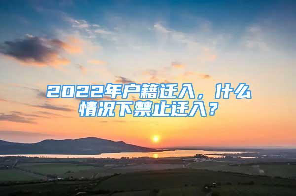 2022年戶籍遷入，什么情況下禁止遷入？