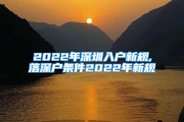 2022年深圳入戶新規(guī),落深戶條件2022年新規(guī)