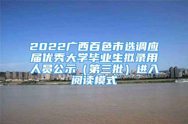 2022廣西百色市選調應屆優(yōu)秀大學畢業(yè)生擬錄用人員公示（第三批）進入閱讀模式