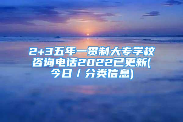 2+3五年一貫制大專學(xué)校咨詢電話2022已更新(今日／分類信息)