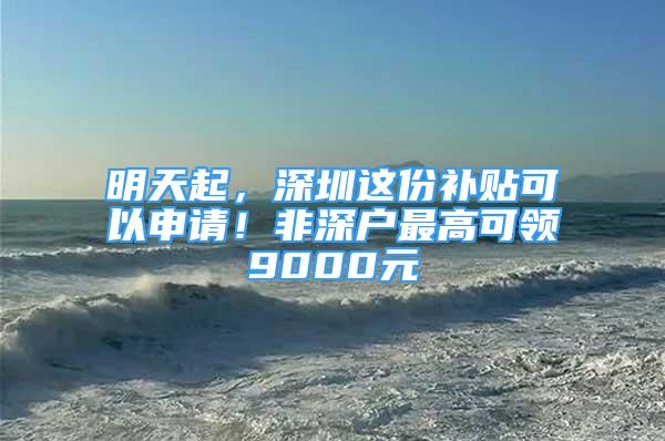 明天起，深圳這份補(bǔ)貼可以申請！非深戶最高可領(lǐng)9000元