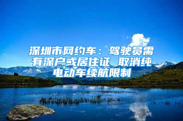 深圳市網(wǎng)約車：駕駛員需有深戶或居住證 取消純電動車?yán)m(xù)航限制