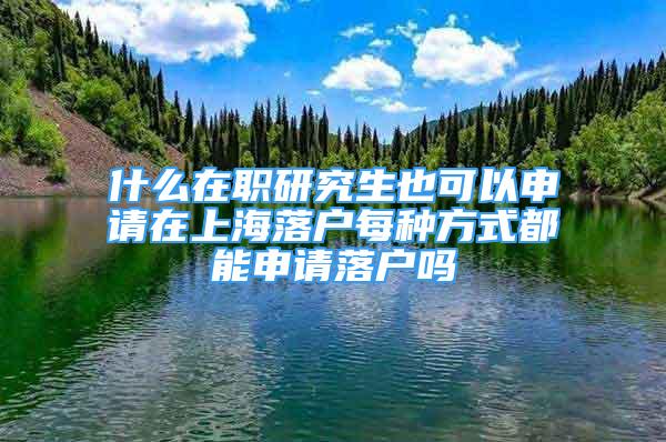 什么在職研究生也可以申請(qǐng)?jiān)谏虾Ｂ鋺裘糠N方式都能申請(qǐng)落戶嗎