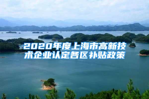 2020年度上海市高新技術企業(yè)認定各區(qū)補貼政策