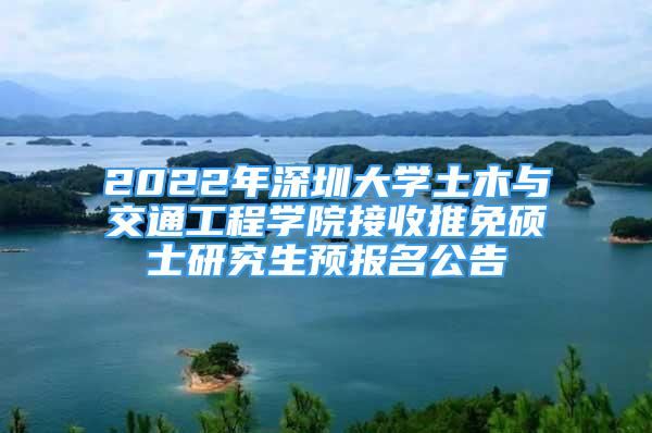 2022年深圳大學(xué)土木與交通工程學(xué)院接收推免碩士研究生預(yù)報(bào)名公告