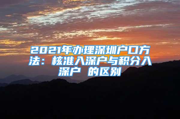 2021年辦理深圳戶口方法：核準(zhǔn)入深戶與積分入深戶 的區(qū)別