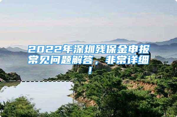 2022年深圳殘保金申報常見問題解答，非常詳細(xì)！