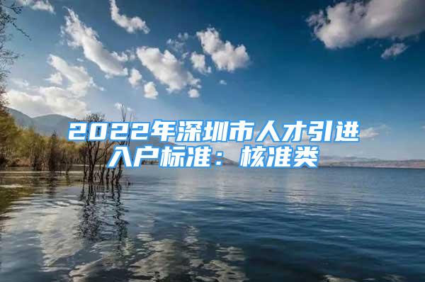 2022年深圳市人才引進(jìn)入戶(hù)標(biāo)準(zhǔn)：核準(zhǔn)類(lèi)