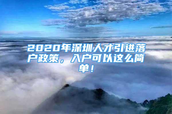 2020年深圳人才引進(jìn)落戶政策，入戶可以這么簡(jiǎn)單！