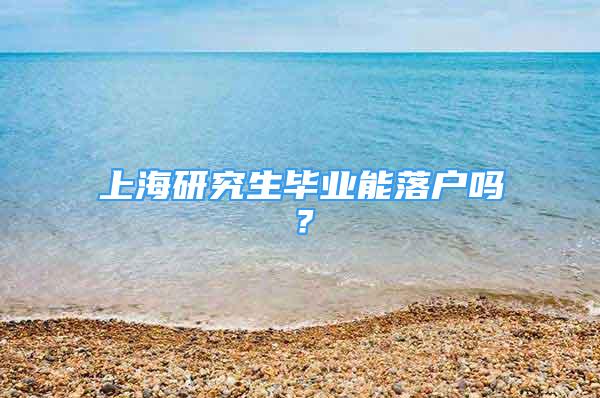 上海研究生畢業(yè)能落戶嗎？